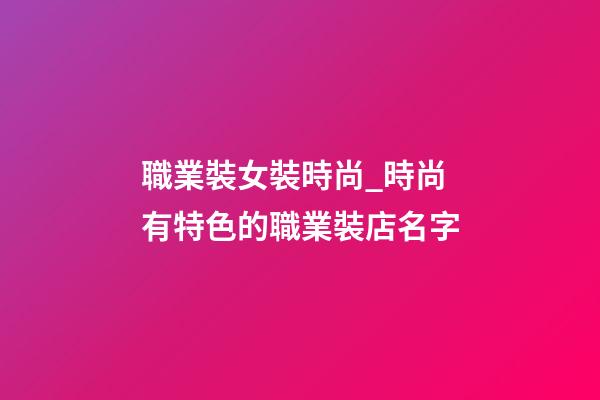 職業裝女裝時尚_時尚有特色的職業裝店名字-第1張-店鋪起名-玄機派