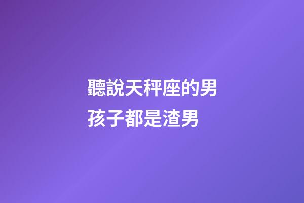 聽說天秤座的男孩子都是渣男-第1張-星座運勢-玄機派