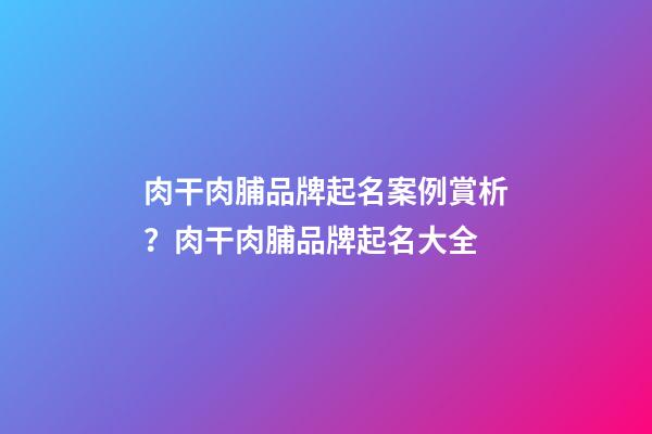 肉干肉脯品牌起名案例賞析？肉干肉脯品牌起名大全-第1張-商標起名-玄機派