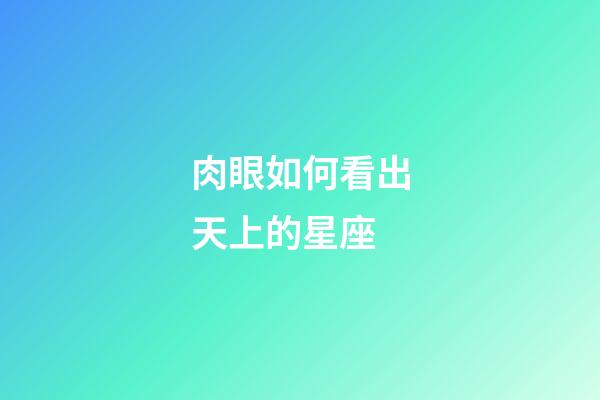 肉眼如何看出天上的星座-第1張-星座運勢-玄機派