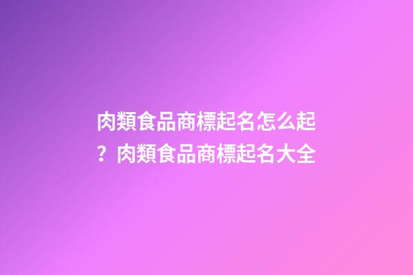 肉類食品商標起名怎么起？肉類食品商標起名大全-第1張-商標起名-玄機派