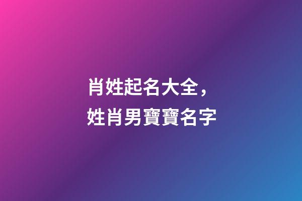 肖姓起名大全，姓肖男寶寶名字