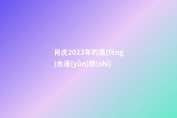 肖虎2023年的風(fēng)水運(yùn)勢(shì)