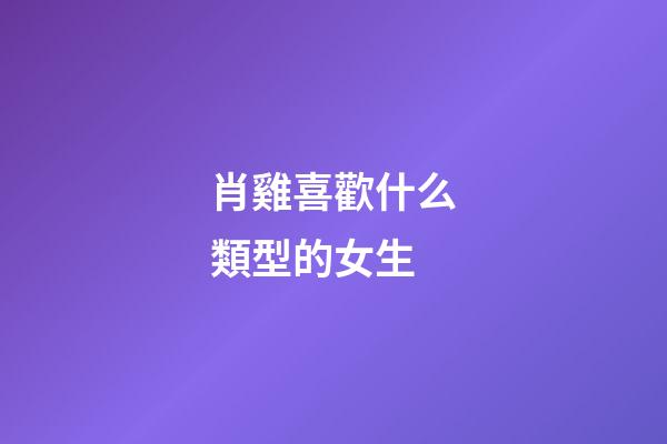 肖雞喜歡什么類型的女生