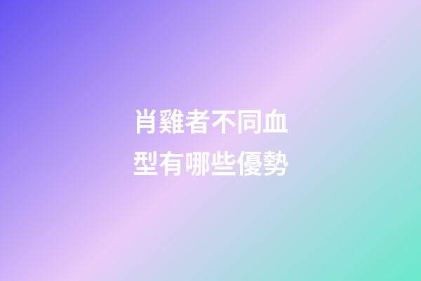 肖雞者不同血型有哪些優勢