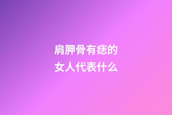 肩胛骨有痣的女人代表什么