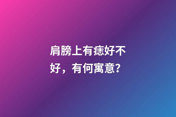 肩膀上有痣好不好，有何寓意？