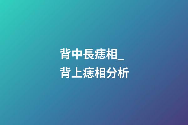 背中長痣相_背上痣相分析
