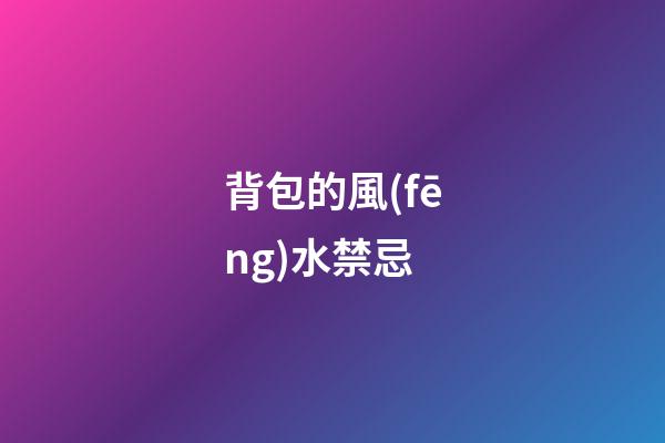 背包的風(fēng)水禁忌