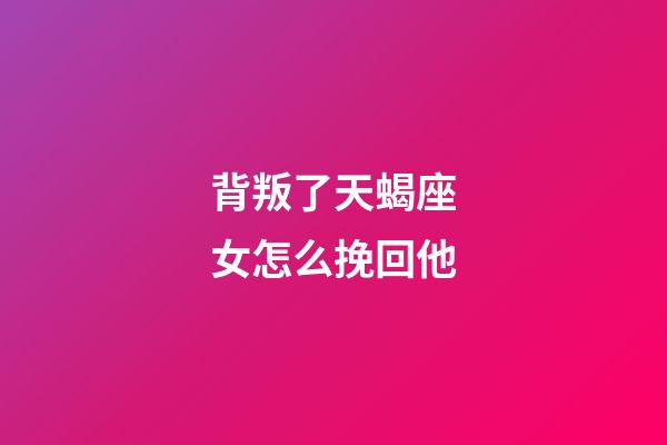 背叛了天蝎座女怎么挽回他-第1張-星座運勢-玄機派