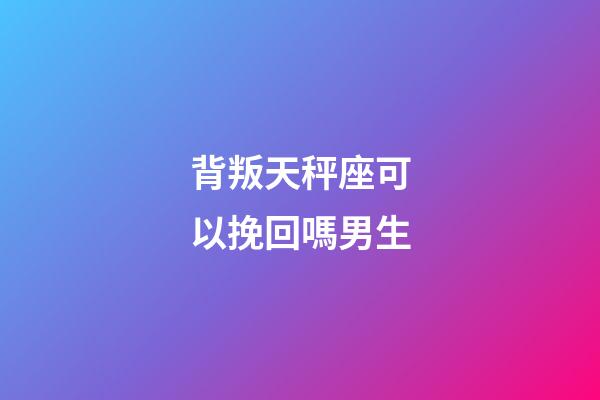 背叛天秤座可以挽回嗎男生-第1張-星座運勢-玄機派