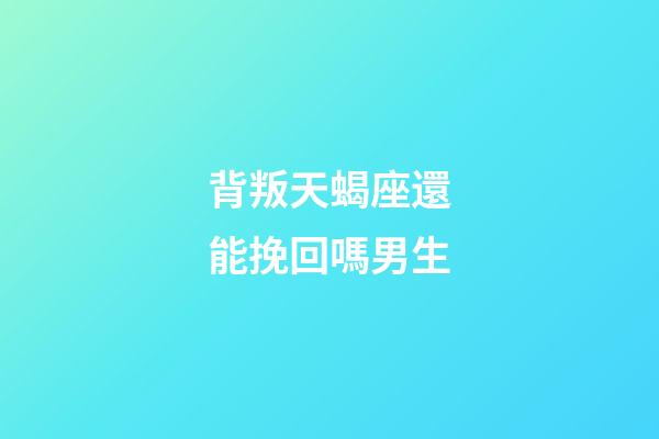背叛天蝎座還能挽回嗎男生-第1張-星座運勢-玄機派