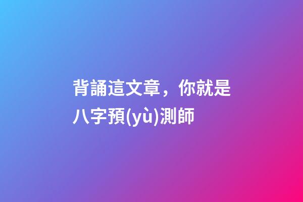 背誦這文章，你就是八字預(yù)測師