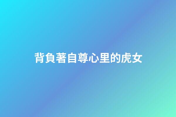 背負著自尊心里的虎女