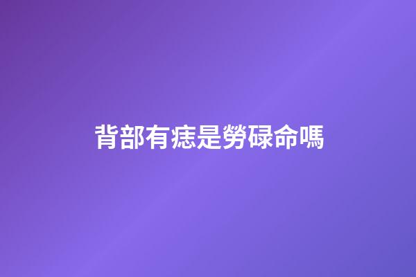 背部有痣是勞碌命嗎