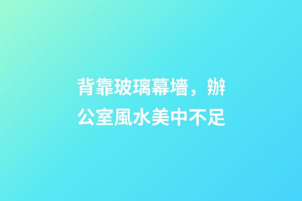 背靠玻璃幕墻，辦公室風水美中不足