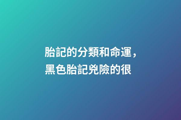 胎記的分類和命運，黑色胎記兇險的很