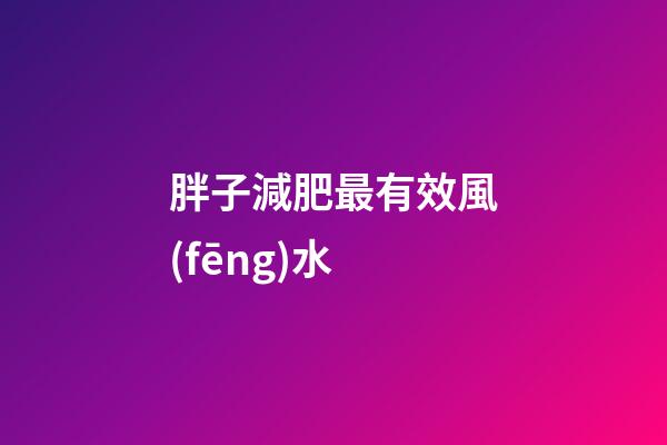 胖子減肥最有效風(fēng)水
