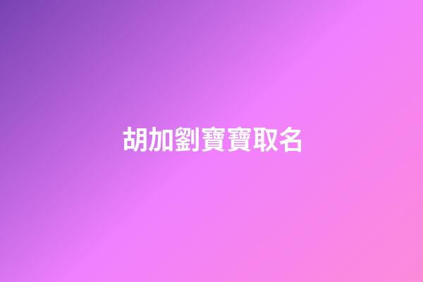 胡加劉寶寶取名-第1張-寶寶起名-玄機派