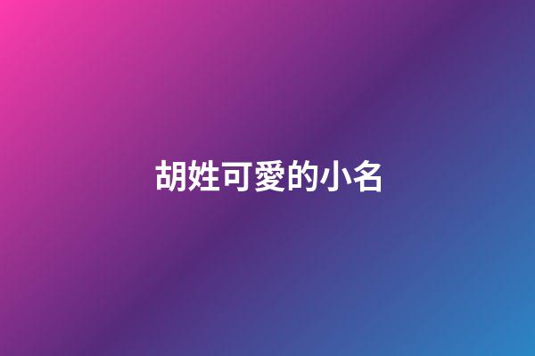 胡姓可愛的小名(胡姓可愛的小名有哪些)-第1張-寶寶起名-玄機派