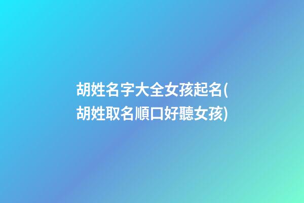 胡姓名字大全女孩起名(胡姓取名順口好聽女孩)