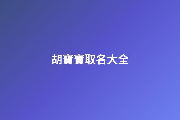 胡寶寶取名大全(胡寶寶的名字)-第1張-寶寶起名-玄機派