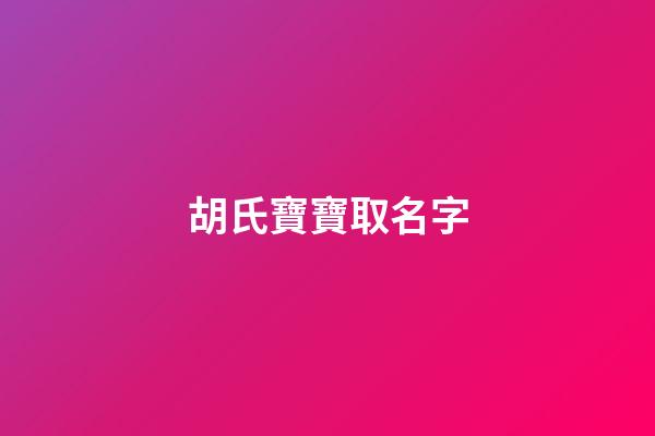 胡氏寶寶取名字(姓胡的寶寶取名字)-第1張-寶寶起名-玄機派
