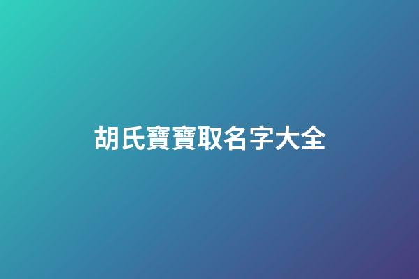 胡氏寶寶取名字大全-第1張-寶寶起名-玄機派