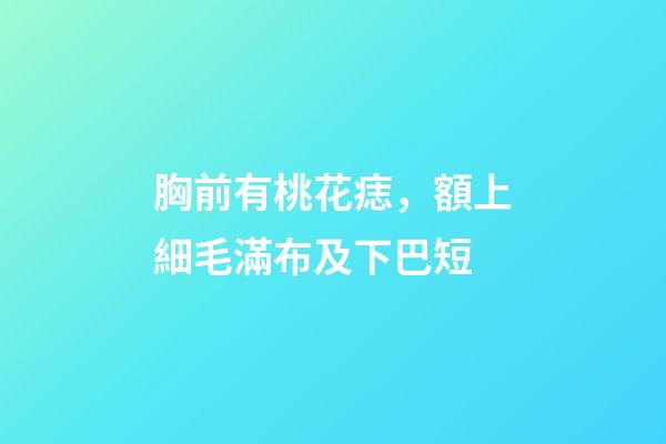 胸前有桃花痣，額上細毛滿布及下巴短