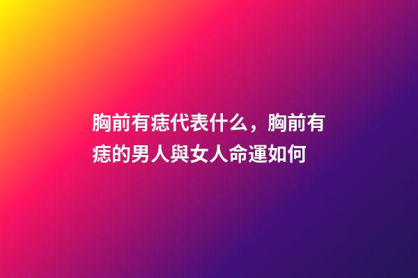 胸前有痣代表什么，胸前有痣的男人與女人命運如何