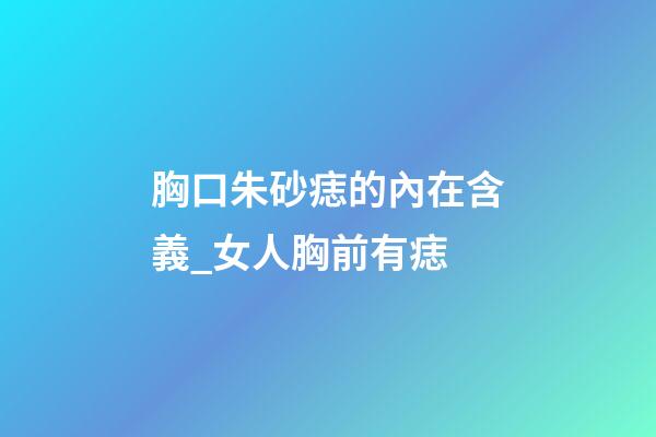 胸口朱砂痣的內在含義_女人胸前有痣