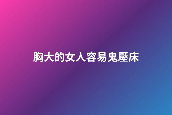 胸大的女人容易鬼壓床