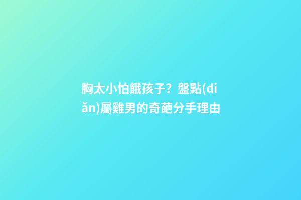 胸太小怕餓孩子？盤點(diǎn)屬雞男的奇葩分手理由