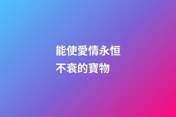 能使愛情永恒不衰的寶物