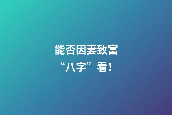 能否因妻致富“八字”看！