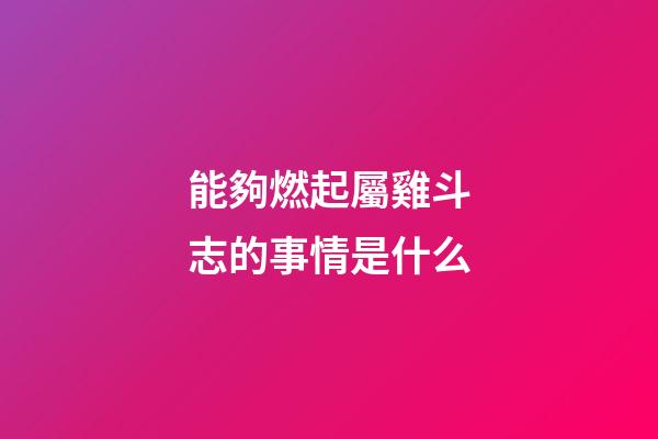 能夠燃起屬雞斗志的事情是什么