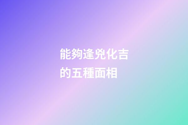 能夠逢兇化吉的五種面相