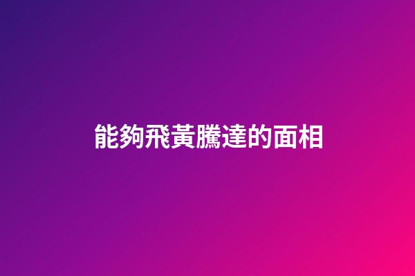 能夠飛黃騰達的面相