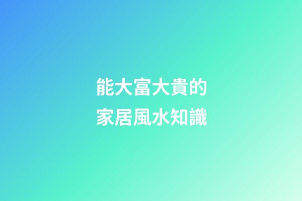 能大富大貴的家居風水知識