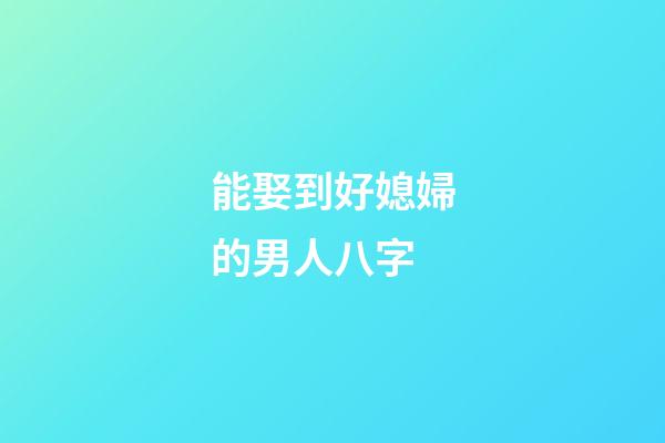能娶到好媳婦的男人八字
