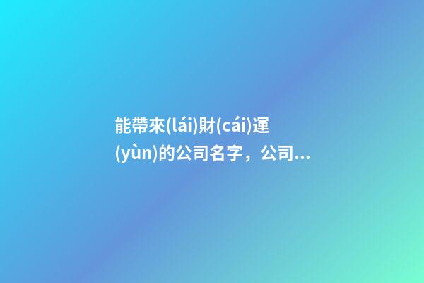 能帶來(lái)財(cái)運(yùn)的公司名字，公司名稱如何選取比較恰當(dāng)？