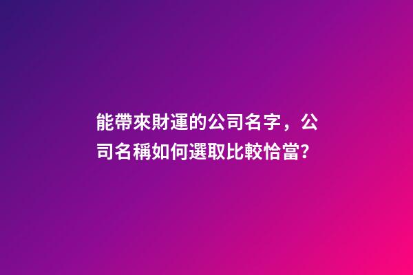 能帶來財運的公司名字，公司名稱如何選取比較恰當？-第1張-公司起名-玄機派