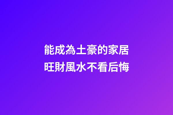 能成為土豪的家居旺財風水不看后悔