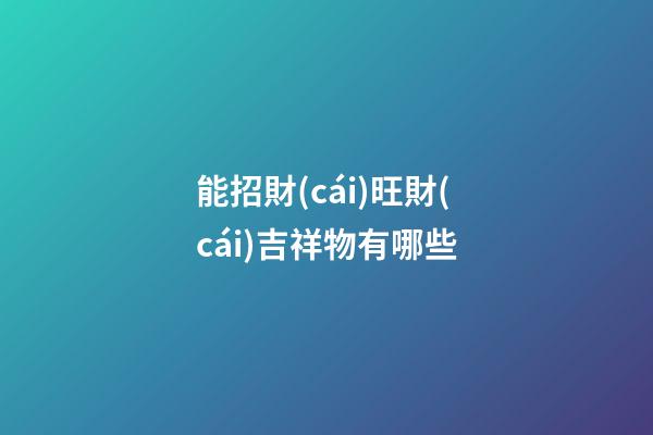 能招財(cái)旺財(cái)吉祥物有哪些