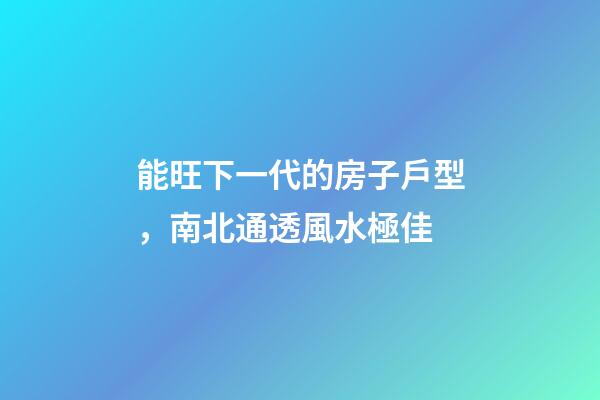 能旺下一代的房子戶型，南北通透風水極佳