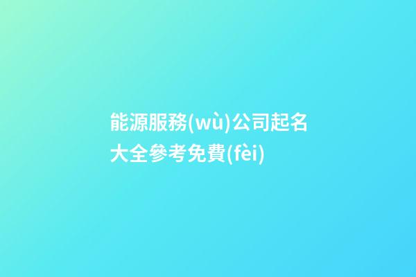 能源服務(wù)公司起名大全參考免費(fèi)-第1張-公司起名-玄機(jī)派