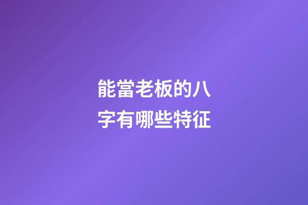 能當老板的八字有哪些特征