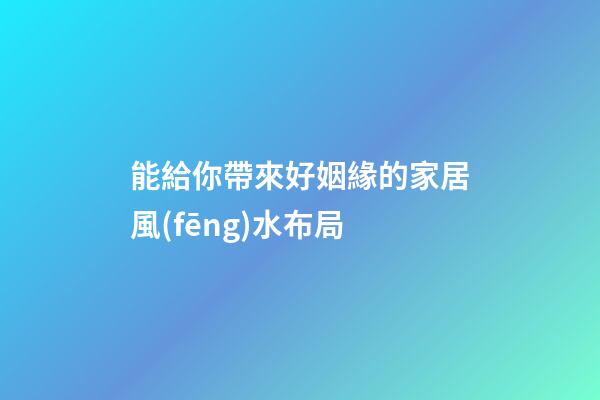 能給你帶來好姻緣的家居風(fēng)水布局