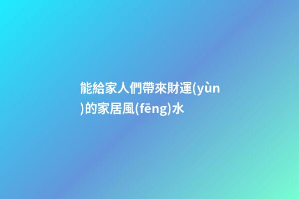 能給家人們帶來財運(yùn)的家居風(fēng)水