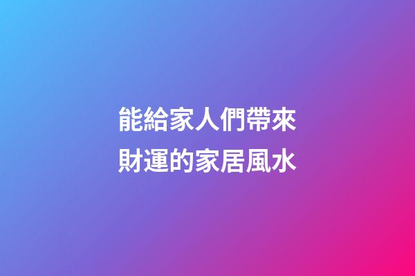 能給家人們帶來財運的家居風水